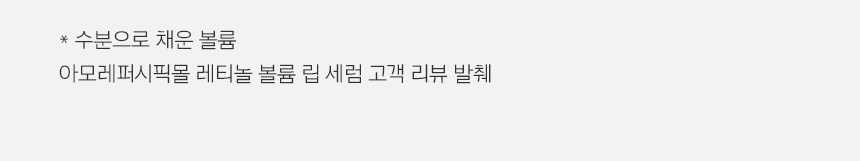 *수분으로 채운 볼륨 아모레퍼시픽몰 레티놀 볼륨 립 세럼 고객 리뷰 발췌